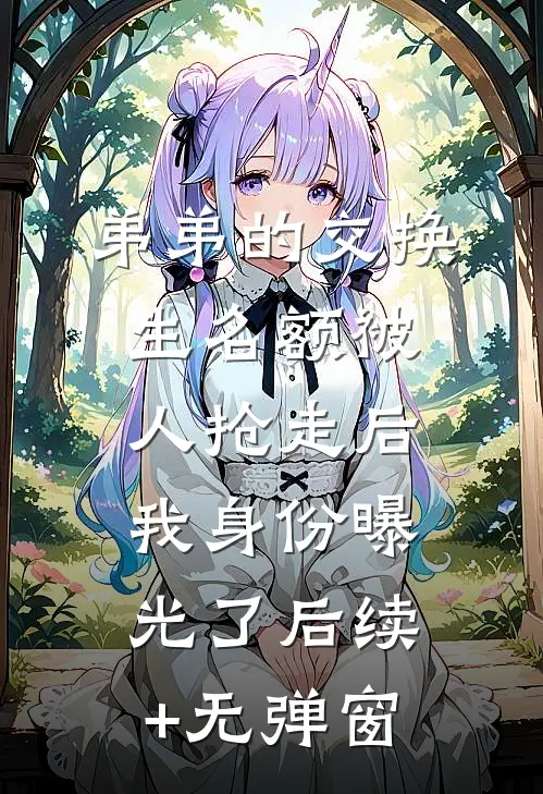 弟弟的交换生名额被人抢走后，我身份曝光了后续+无弹窗
