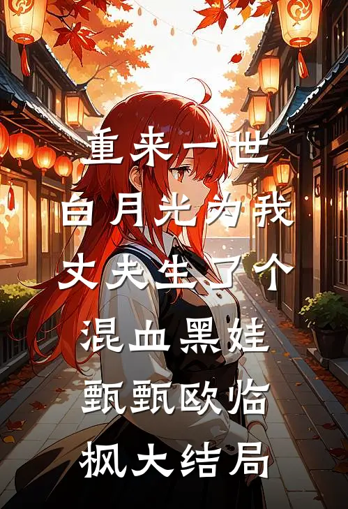重来一世，白月光为我丈夫生了个混血黑娃甄甄欧临枫大结局