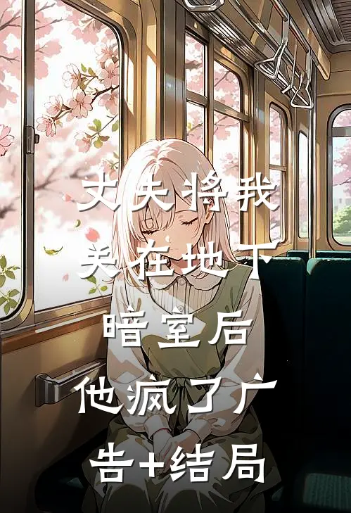 丈夫将我关在地下暗室后，他疯了广告+结局