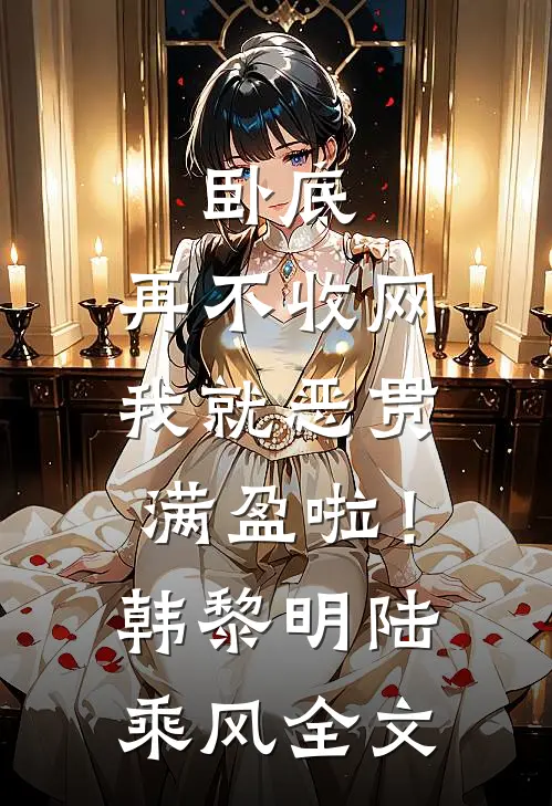 卧底，再不收网我就恶贯满盈啦！韩黎明陆乘风全文