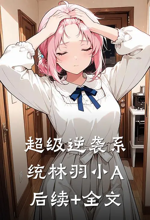 超级逆袭系统林羽小A后续+全文