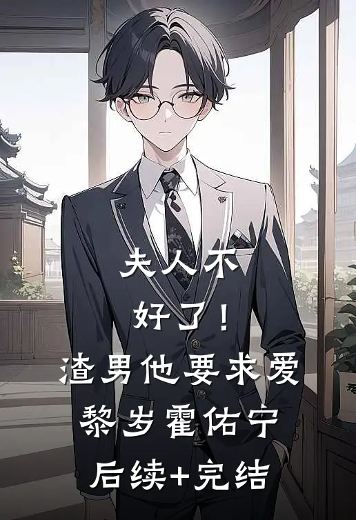夫人不好了！渣男他要求爱黎岁霍佑宁后续+完结