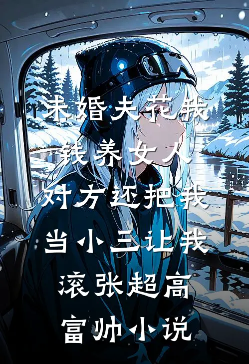 未婚夫花我钱养女人，对方还把我当小三让我滚张超高富帅小说