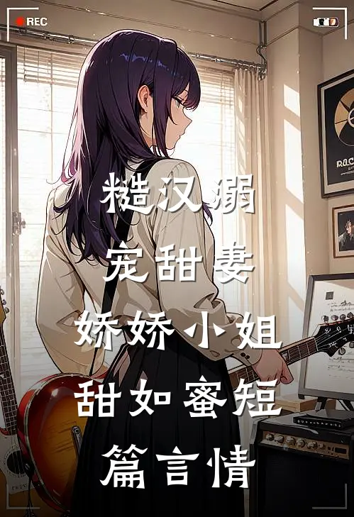 糙汉溺宠甜妻，娇娇小姐甜如蜜短篇言情