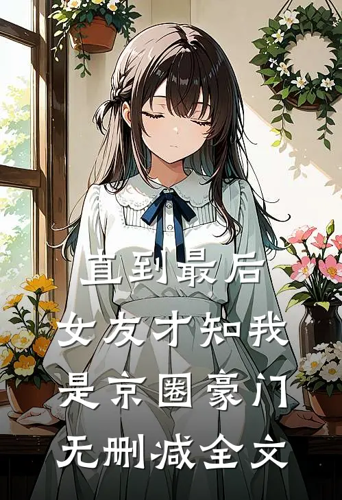 直到最后，女友才知我是京圈豪门无删减全文