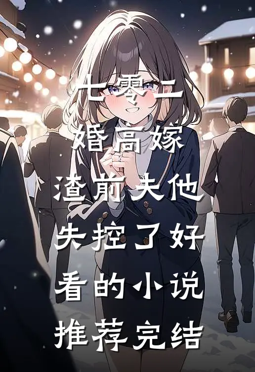 七零二婚高嫁，渣前夫他失控了好看的小说推荐完结