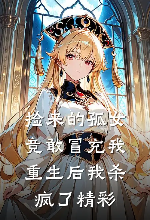 捡来的孤女竟敢冒充我，重生后我杀疯了精彩