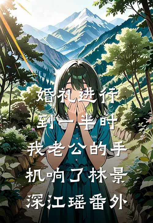 婚礼进行到一半时，我老公的手机响了林景深江瑶 番外