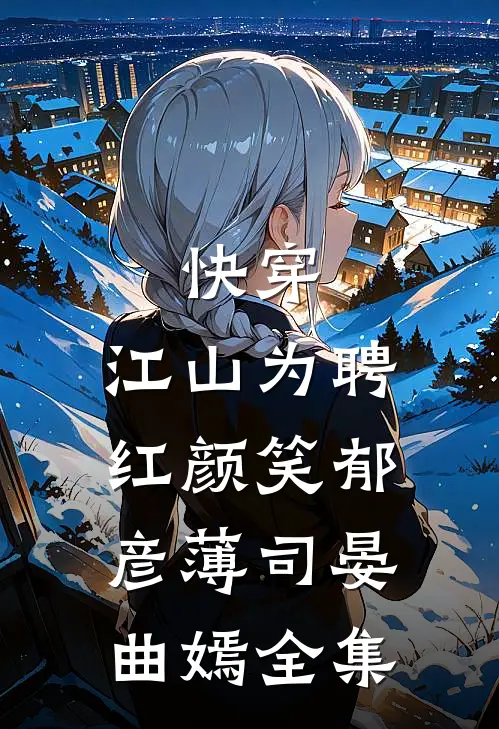 快穿：江山为聘红颜笑-郁彦薄司晏曲嫣 全集