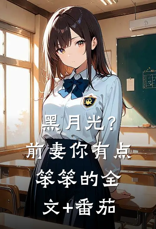 黑月光？前妻你有点笨笨的全文+番茄