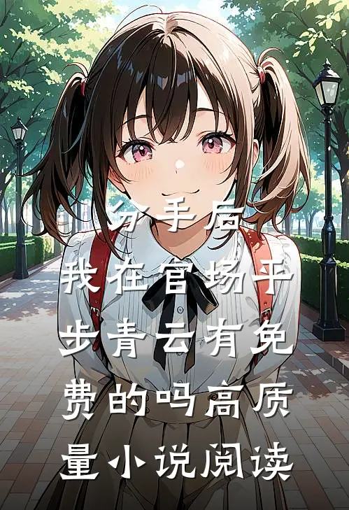 分手后,我在官场平步青云有免费的吗高质量小说阅读