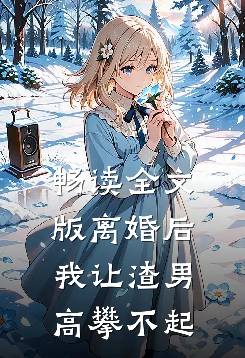 畅读全文版离婚后，我让渣男高攀不起