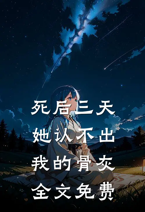死后三天，她认不出我的骨灰全文免费