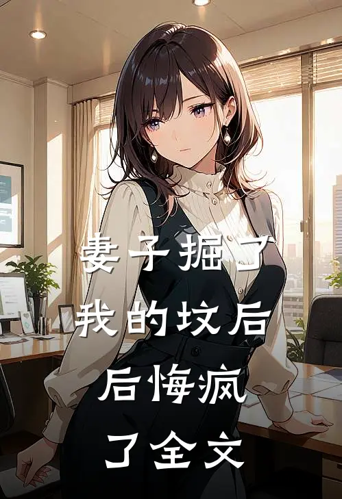 妻子掘了我的坟后，后悔疯了全文