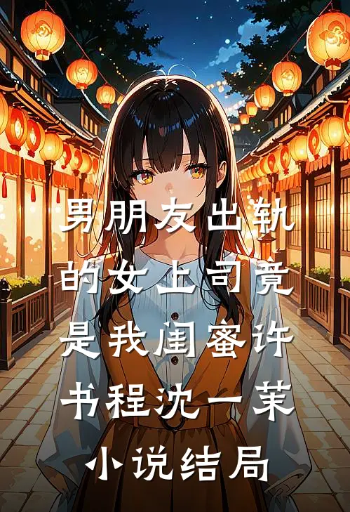 男朋友出轨的女上司竟是我闺蜜许书程沈一茉小说结局
