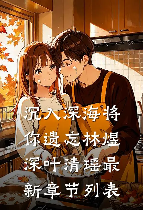 沉入深海将你遗忘林煜深叶清瑶最新章节列表
