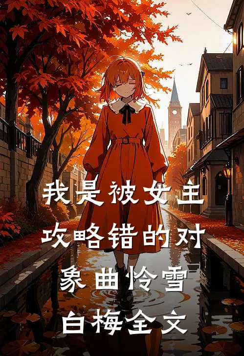 我是被女主攻略错的对象曲怜雪白梅全文