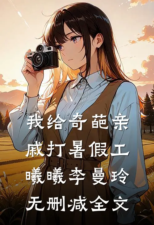我给奇葩亲戚打暑假工曦曦李曼玲无删减全文