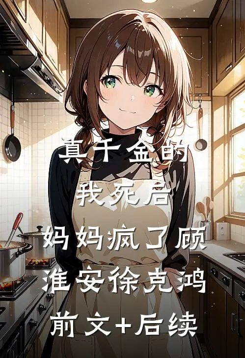 真千金的我死后，妈妈疯了顾淮安徐克鸿前文+后续