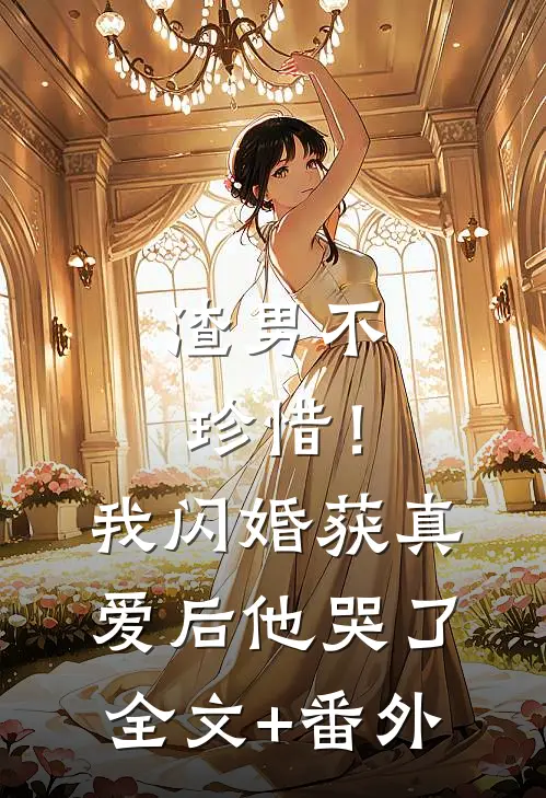 渣男不珍惜！我闪婚获真爱后他哭了全文+番外