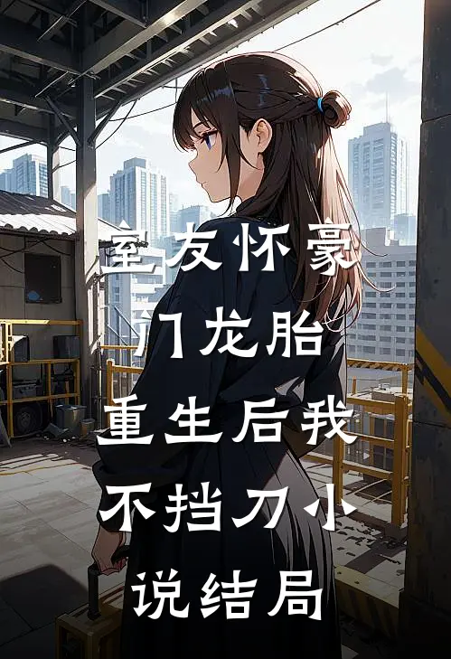室友怀豪门龙胎，重生后我不挡刀小说结局