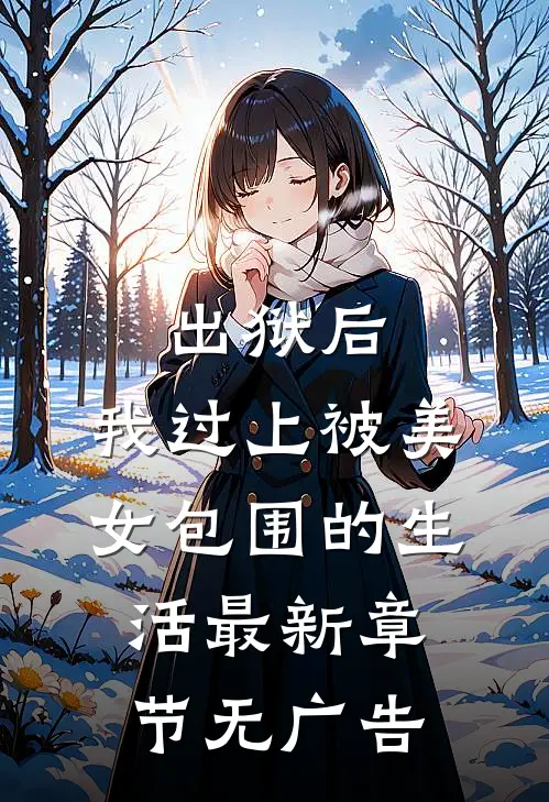 出狱后，我过上被美女包围的生活最新章节无广告