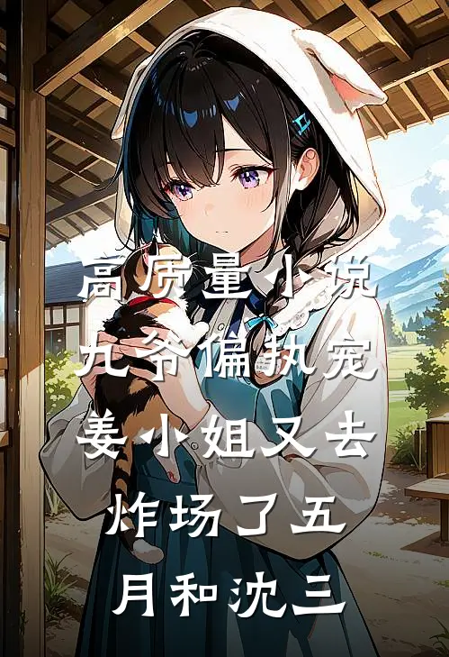 高质量小说九爷偏执宠姜小姐又去炸场了五月和沈三