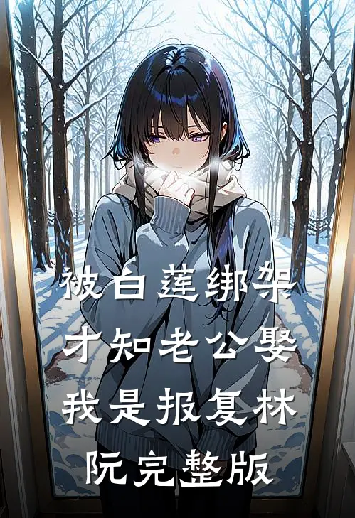 被白莲绑架，才知老公娶我是报复林阮完整版