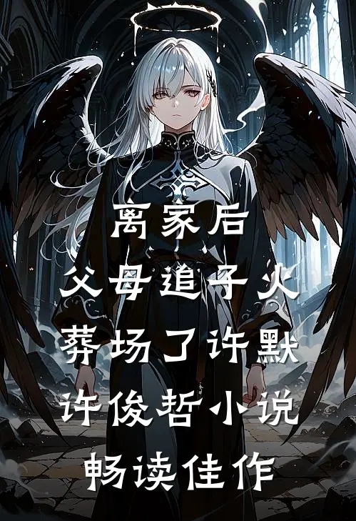 离家后,父母追子火葬场了许默许俊哲小说畅读佳作