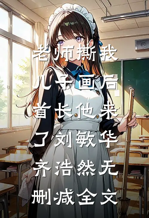 老师撕我儿子画后，首长他来了刘敏华齐浩然无删减全文