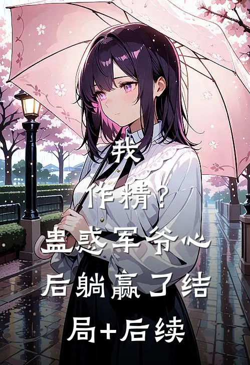我，作精？蛊惑军爷心后躺赢了结局+后续
