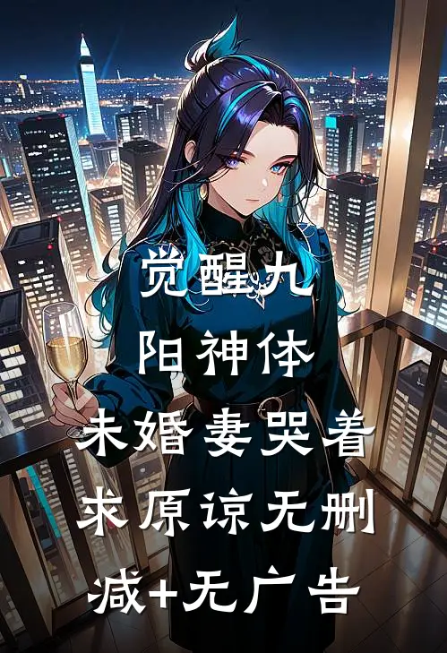 觉醒九阳神体，未婚妻哭着求原谅无删减+无广告