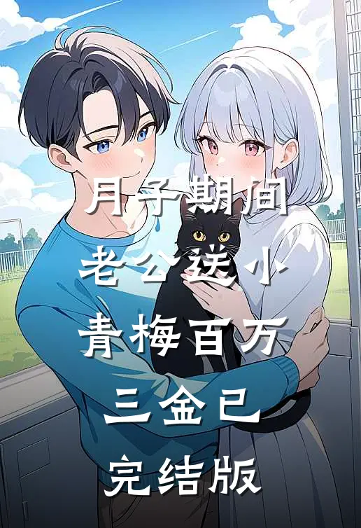 月子期间，老公送小青梅百万三金已完结版