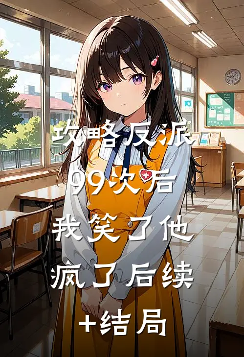 攻略反派99次后，我笑了他疯了后续+结局
