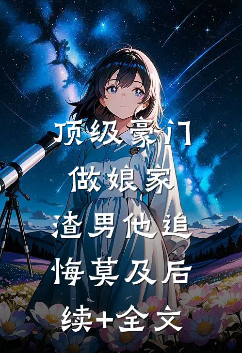 顶级豪门做娘家，渣男他追悔莫及后续+全文