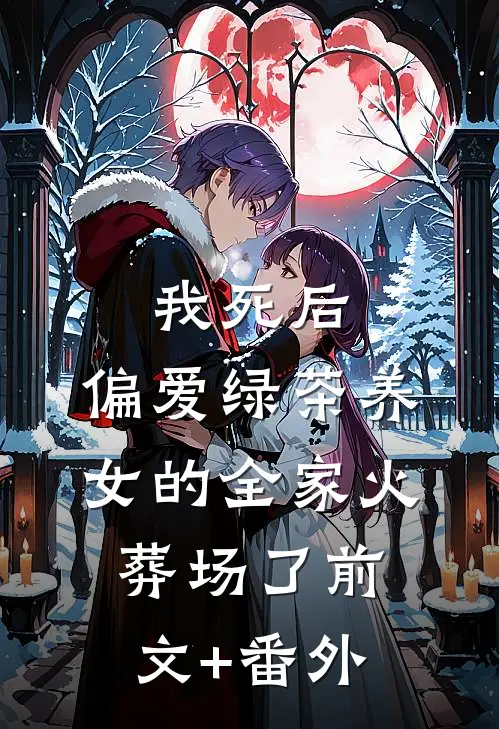我死后，偏爱绿茶养女的全家火葬场了前文+番外