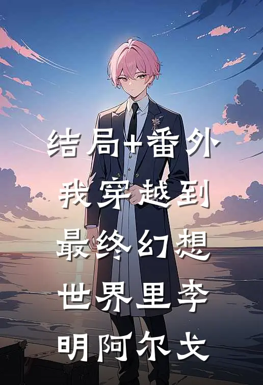 结局+番外我穿越到最终幻想世界里李明阿尔戈
