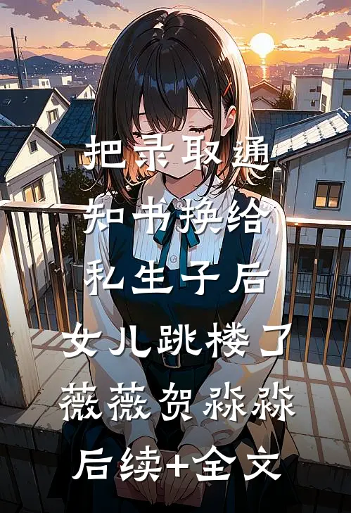 把录取通知书换给私生子后，女儿跳楼了薇薇贺淼淼后续+全文