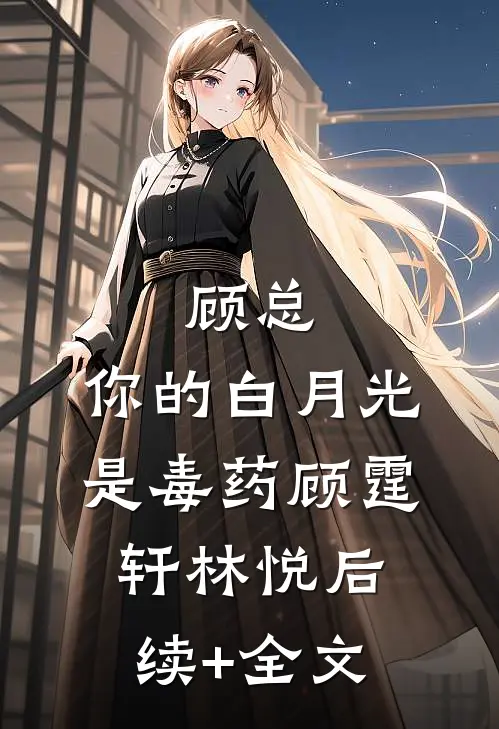 顾总，你的白月光是毒药顾霆轩林悦后续+全文