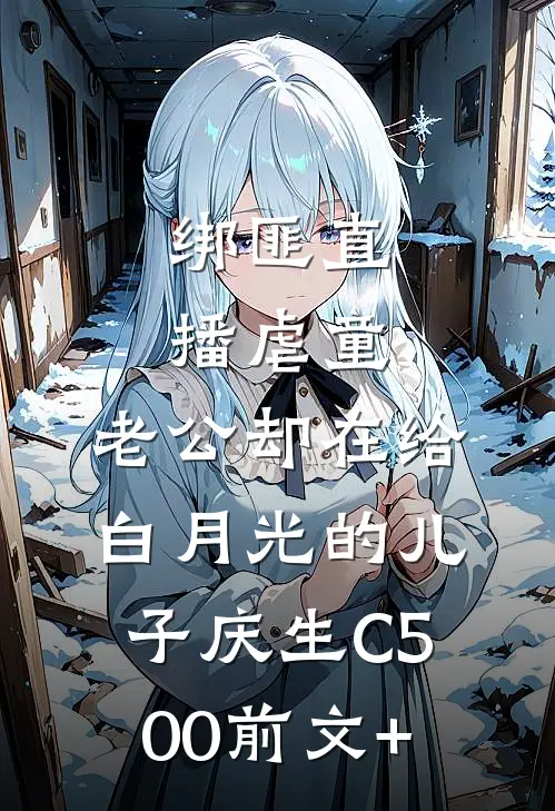绑匪直播虐童，老公却在给白月光的儿子庆生C500前文+