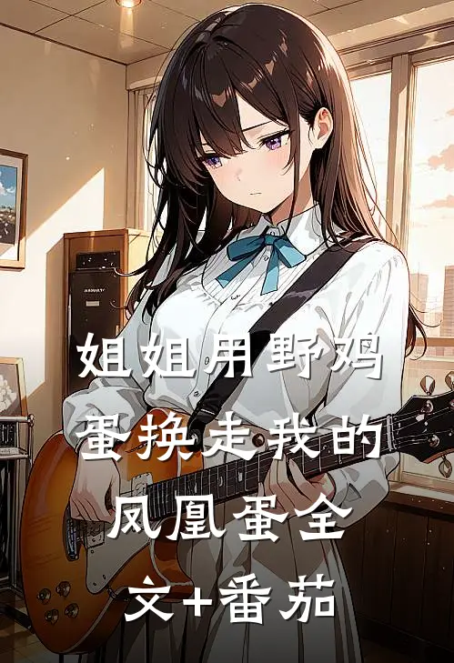姐姐用野鸡蛋换走我的凤凰蛋全文+番茄