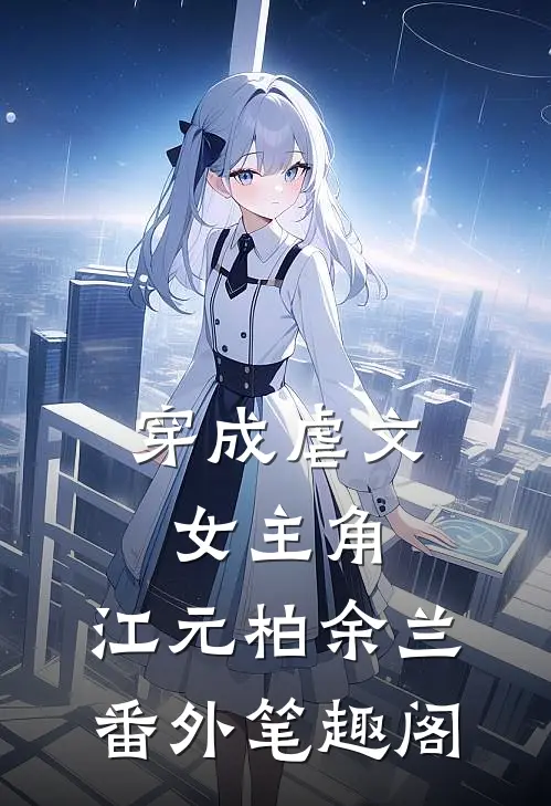 穿成虐文女主角：江元柏余兰番外笔趣阁