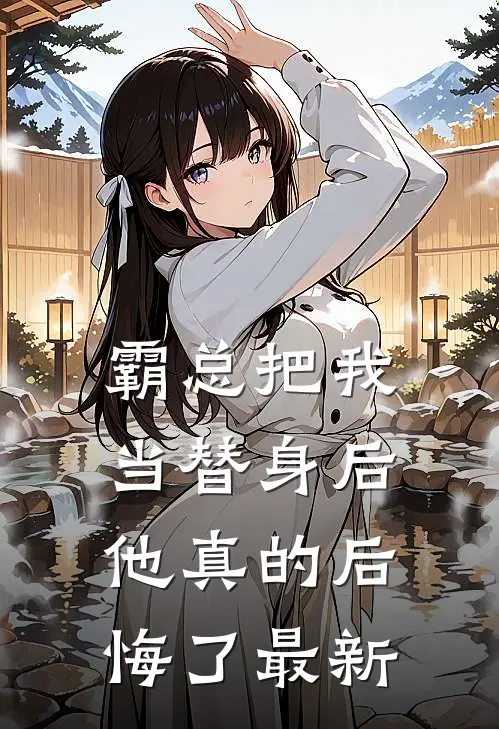 霸总把我当替身后，他真的后悔了最新