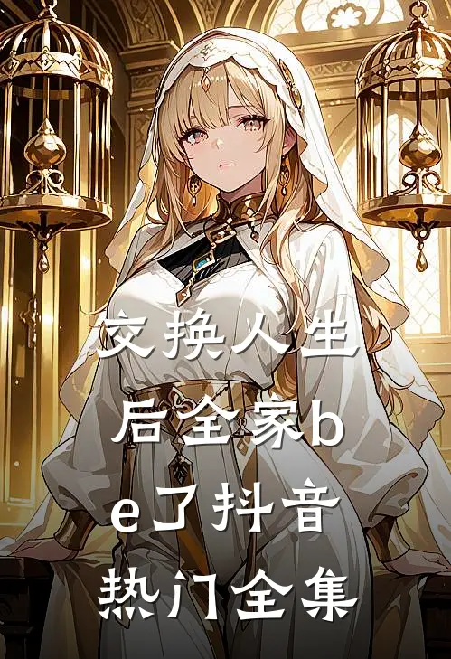 交换人生后全家be了抖音热门 全集