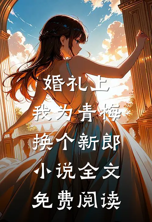 婚礼上，我为青梅换个新郎小说全文免费阅读