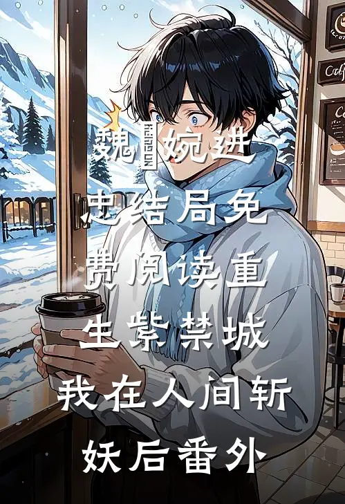魏嬿婉进忠结局免费阅读重生紫禁城：我在人间斩妖后番外