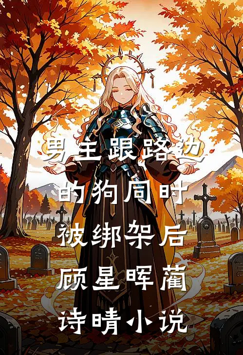 男主跟路边的狗同时被绑架后顾星晖蔺诗晴小说