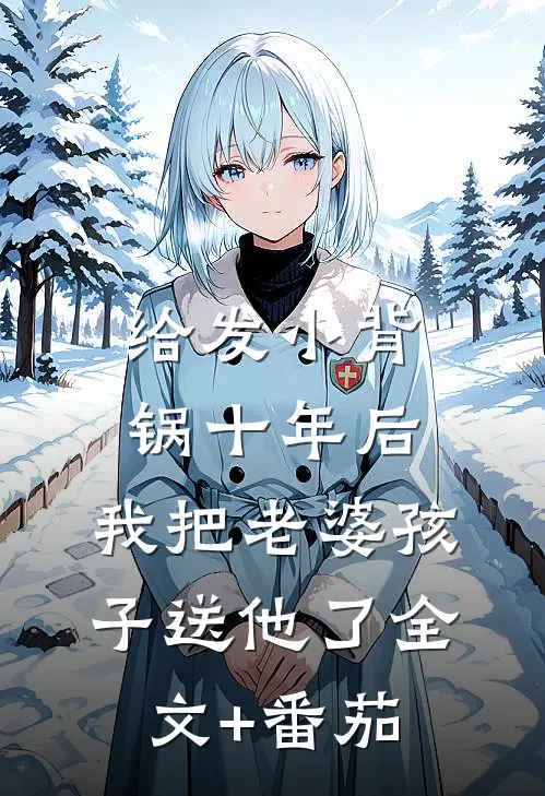 给发小背锅十年后，我把老婆孩子送他了全文+番茄
