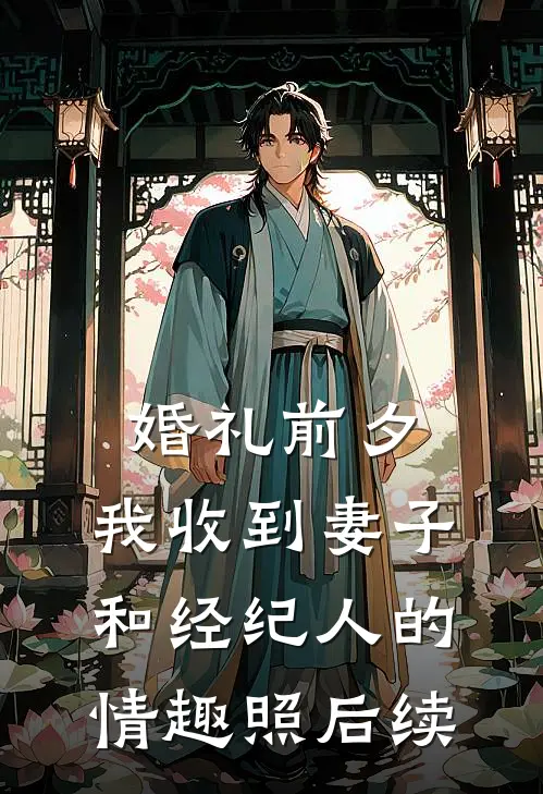婚礼前夕,我收到妻子和经纪人的情趣照后续