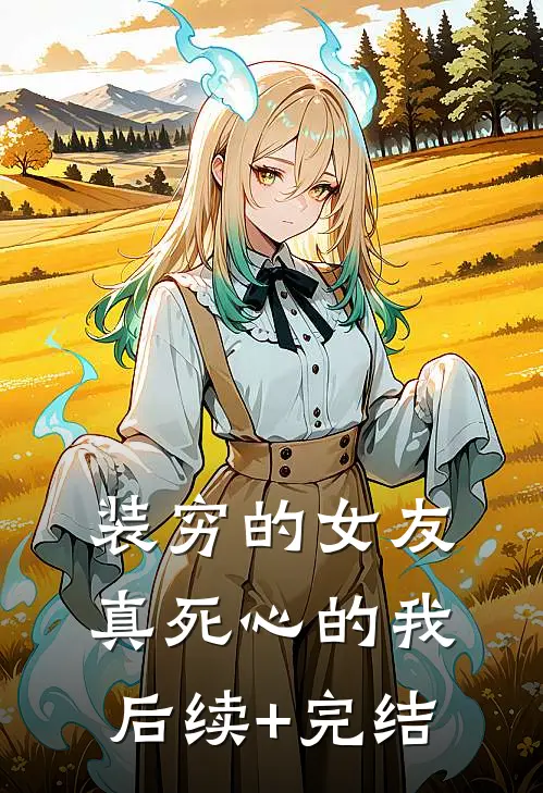 装穷的女友，真死心的我后续+完结